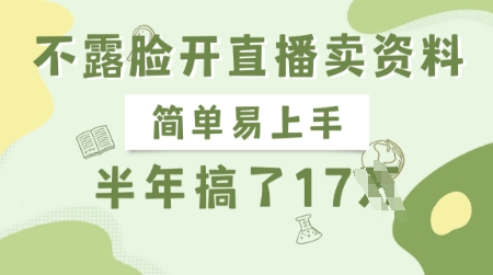 不露脸开直播卖资料，简单易上手，半年搞了17个W，长期正规项目-生财赚 -赚钱新动力