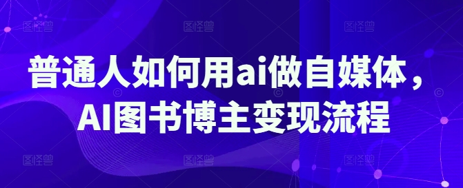 普通人如何用ai做自媒体，AI图书博主变现流程-生财赚 -赚钱新动力