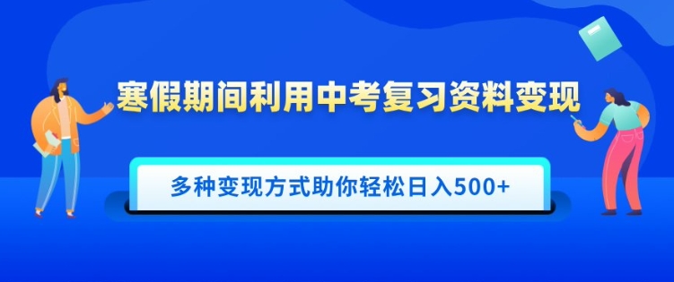 寒假期间利用中考复习资料变现，一部手机即可操作，多种变现方式助你轻松日入多张-生财赚 -赚钱新动力