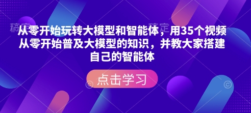 从零开始玩转大模型和智能体，​用35个视频从零开始普及大模型的知识，并教大家搭建自己的智能体-生财赚 -赚钱新动力