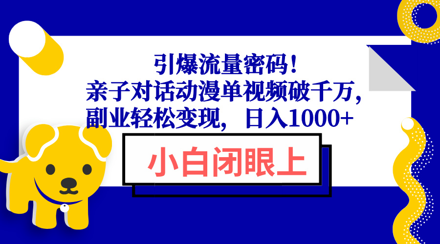 （13956期）引爆流量密码！亲子对话动漫单视频破千万，副业轻松变现，日入1000+-生财赚 -赚钱新动力