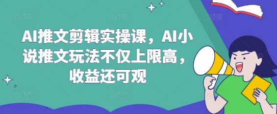 AI推文剪辑实操课，AI小说推文玩法不仅上限高，收益还可观-生财赚 -赚钱新动力