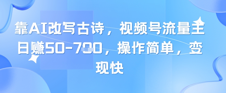 靠AI改写古诗，视频号流量主日入几张，操作简单，变现快-生财赚 -赚钱新动力