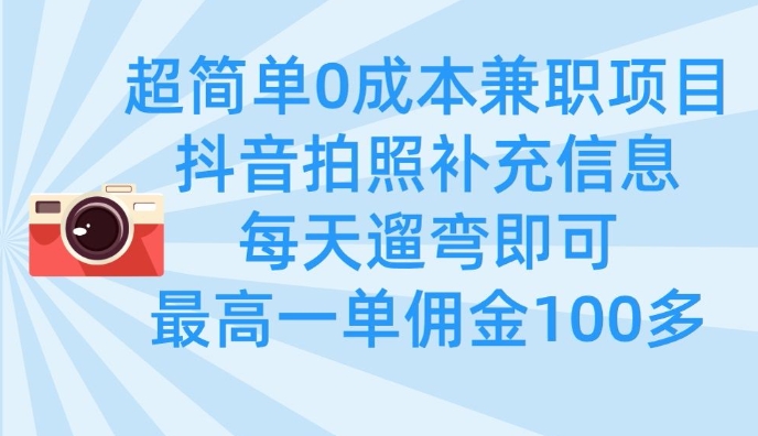 超简单0成本兼职项目，拍照补充信息，每天遛弯即可，最高一单佣金100多-生财赚 -赚钱新动力