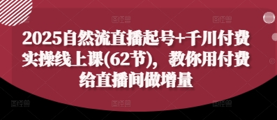 2025自然流直播起号+千川付费实操线上课(62节)，教你用付费给直播间做增量-生财赚 -赚钱新动力