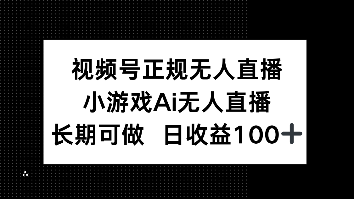 （14670期）视频号正规无人直播，小游戏AI无人直播，长期可做，日收益100+-生财赚 -赚钱新动力