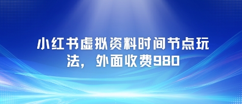 小红书虚拟资料时间节点玩法，外面收费980【附带项目教程】-生财赚 -赚钱新动力
