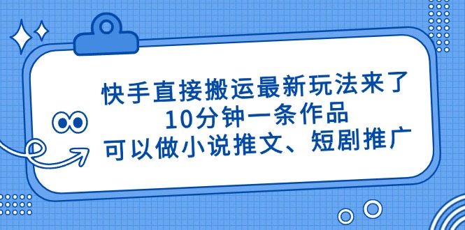 （14450期）快手直接搬运最新玩法来了，10分钟一条作品，可以做小说推文、短剧推广…-生财赚 -赚钱新动力