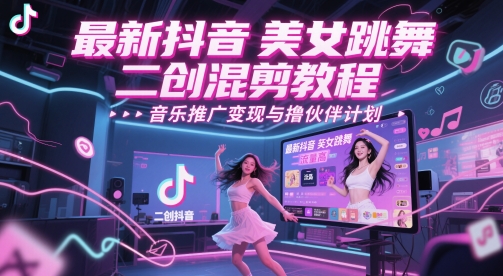 最新抖音美女跳舞二创混剪教程，流量高，音乐推广变现与撸伙伴计划-生财赚 -赚钱新动力