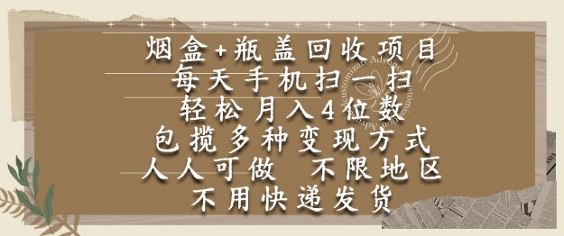 烟盒瓶盖回收项目，每天手机扫一扫，轻松月入4位数，人人可做，不限地区，不用快递【揭秘】-生财赚 -赚钱新动力