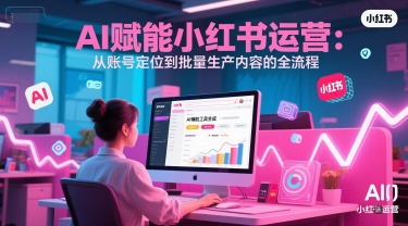 AI 赋能小红书运营：从账号定位到批量生产内容的全流程-生财赚 -赚钱新动力