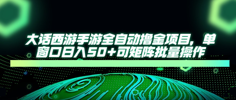 （14498期）大话西游手游全自动撸金项目，单窗口日入50+可矩阵批量操作-生财赚 -赚钱新动力
