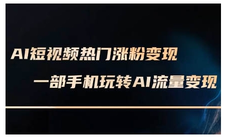 AI短视频热门涨粉变现课，AI数字人制作短视频超级变现实操课，一部手机玩转短视频变现-生财赚 -赚钱新动力