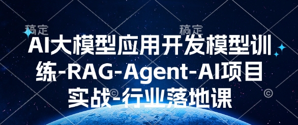 AI大模型应用开发​模型训练-RAG-Agent-AI项目实战-行业落地课-生财赚 -赚钱新动力