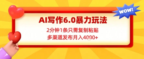 AI写作6.0暴力玩法，2分钟1条只需复制粘贴，多渠道发布月入4k+-生财赚 -赚钱新动力