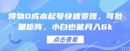 得物0成本起号快速变现，可批量矩阵，小白也能月入6k-生财赚 -赚钱新动力