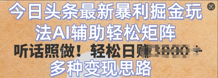 今日头条最新暴利掘金玩法，AI辅助轻松矩阵，听话照做，轻松日入多张，多种变现思路-生财赚 -赚钱新动力