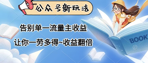 公众号新玩法，告别单一流量主收益，让你一劳多得，收益翻倍-生财赚 -赚钱新动力