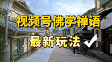 视频号佛学禅语最新玩法，纯原创视频，每天1小时，月入过W，适合宝妈、上班族、大学生-生财赚 -赚钱新动力