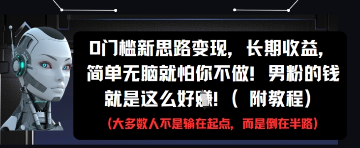 0门槛新思路变现，长期收益，简单无脑就怕你不做，男粉的钱就是这么好挣(附教程)-生财赚 -赚钱新动力