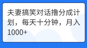 夫妻搞笑对话撸分成计划，每天十分钟，月入1000+-生财赚 -赚钱新动力