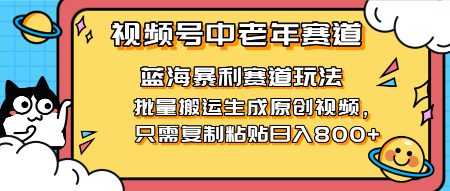 （14314期）2025视频号中老年短视频蓝海暴利风口！复制粘贴搬运视频单日赚800+，无…-生财赚 -赚钱新动力