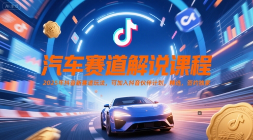 汽车赛道解说课程，2025年抖音新赛道玩法，可加入抖音伙伴计划，精选，签约独家-生财赚 -赚钱新动力