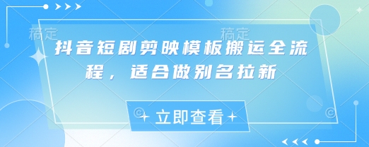 抖音短剧剪映模板搬运全流程，适合做别名拉新-生财赚 -赚钱新动力