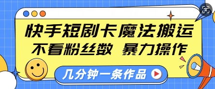 快手短剧卡魔法搬运，不看粉丝数，暴力操作，几分钟一条作品，小白也能快速上手-生财赚 -赚钱新动力