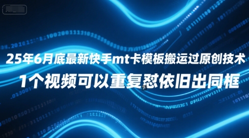 25年6月底最新快手mt卡模板搬运过原创技术，1个视频可以重复怼依旧出同框-生财赚 -赚钱新动力