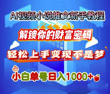 AI视频小说推文新手教程，解锁你的财富密码，轻松上手变现不是梦，小白单号日入几张-生财赚 -赚钱新动力