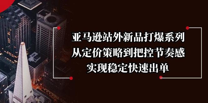 （13970期）亚马逊站外新品打爆系列，从定价策略到把控节奏感，实现稳定快速出单-生财赚 -赚钱新动力