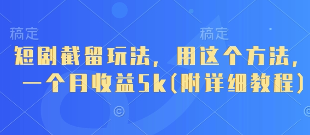 短剧截留玩法，用这个方法，一个月收益5k(附详细教程)-生财赚 -赚钱新动力