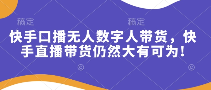 快手口播无人数字人带货，快手直播带货仍然大有可为!-生财赚 -赚钱新动力