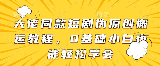 大佬同款短剧伪原创搬运方法，0基础小白也能轻松学会-生财赚 -赚钱新动力