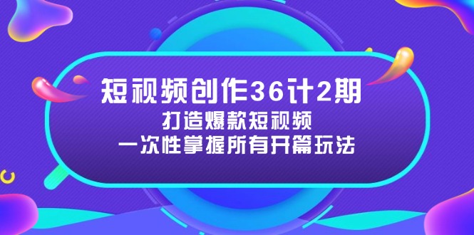（14665期）短视频创作36计2期：打造爆款短视频所需的各类开篇技巧，提升视频吸引力-生财赚 -赚钱新动力