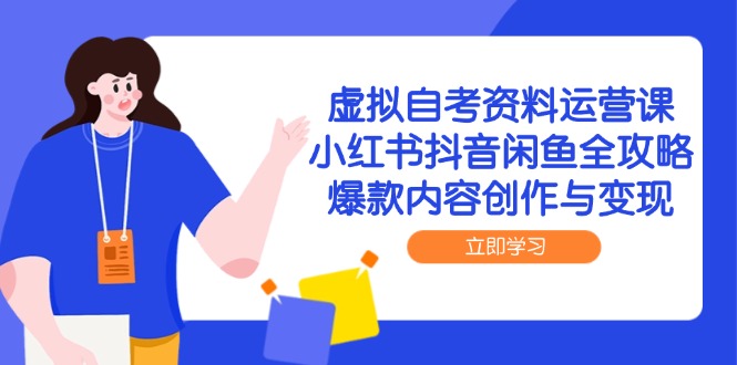 （14938期）虚拟自考资料运营课，小红书抖音闲鱼全攻略，爆款内容创作与变现-生财赚 -赚钱新动力