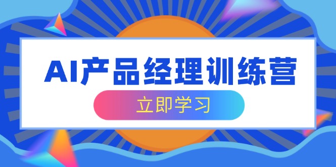 （14521期）AI产品经理训练营，全面掌握核心知识体系，轻松应对求职转行挑战-生财赚 -赚钱新动力