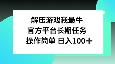 解压游戏我最牛，官方平台长期任务，操作简单 日入100+-生财赚 -赚钱新动力