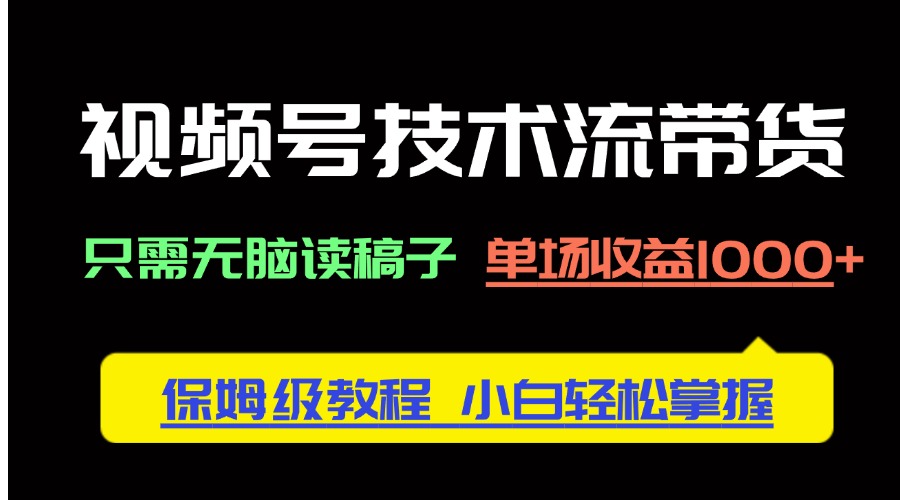 （14476期）视频号技术流带货，只需无脑读稿子，单场收益1000+ 保姆级教程，小白轻…-生财赚 -赚钱新动力