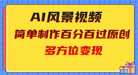 2025AI风景视频，百分百过原创，多方位变现-生财赚 -赚钱新动力