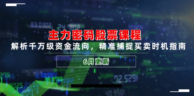 （14976期）主力密码股票课程，解析千万级资金流向，精准捕捉买卖时机指南（6月更新）-生财赚 -赚钱新动力