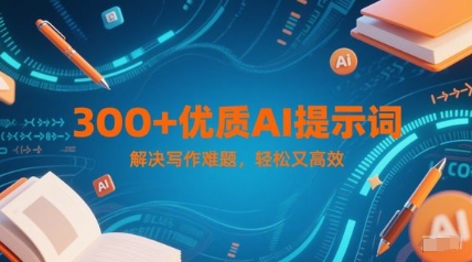 300+优质AI提示词，解决写作难题，轻松又高效-生财赚 -赚钱新动力