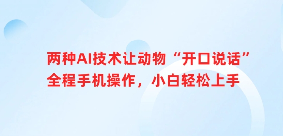 两种AI技术让动物“开口说话”全程手机操作，小白轻松上手-生财赚 -赚钱新动力