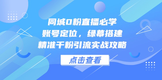 （14827期）同城0粉直播必学，账号定位，绿幕搭建，精准千粉引流实战攻略-生财赚 -赚钱新动力