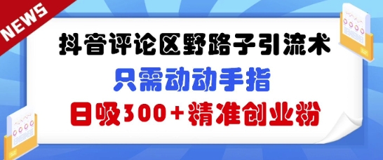 抖音评论区野路子引流术，只需动动手指，日吸300+精准创业粉-生财赚 -赚钱新动力