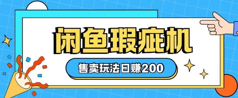 咸鱼瑕疵机售卖玩法0基础也能上手，日入2张-生财赚 -赚钱新动力