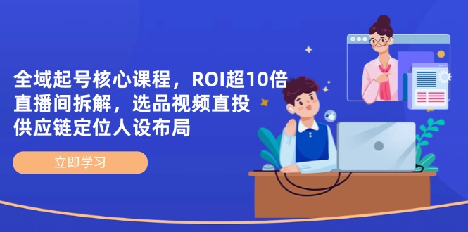 （14445期）全域起号核心课程，ROI超10倍直播间拆解，选品直投，供应链定位人设布局-生财赚 -赚钱新动力