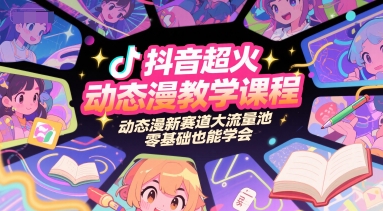 抖音超火动态漫教学课程，动态漫新赛道大流量池，零基础也能学会-生财赚 -赚钱新动力