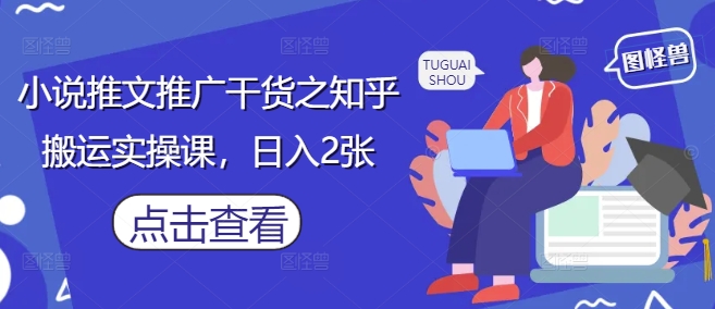 小说推文推广干货之知乎搬运实操课，日入2张-生财赚 -赚钱新动力